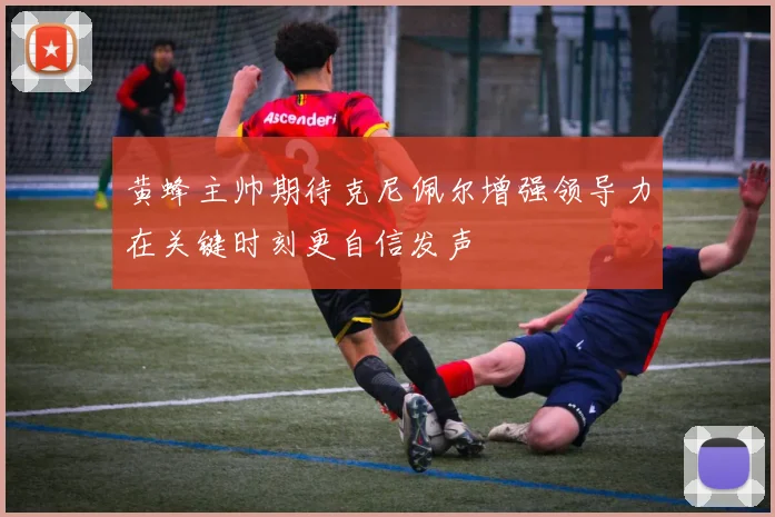 黄蜂主帅期待克尼佩尔增强领导力在关键时刻更自信发声