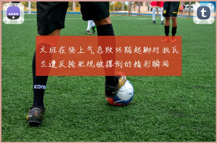 文班在场上气急败坏踮起脚对抗瓦兰遭反抢犯规被撂倒的精彩瞬间