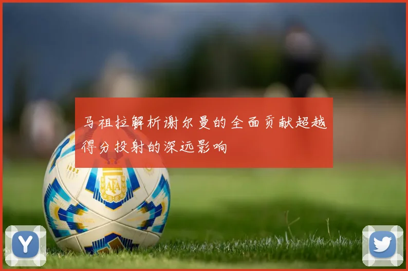 马祖拉解析谢尔曼的全面贡献超越得分投射的深远影响