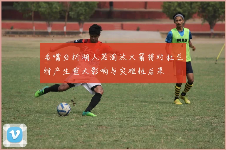 名嘴分析湖人若淘汰火箭将对杜兰特产生重大影响与灾难性后果