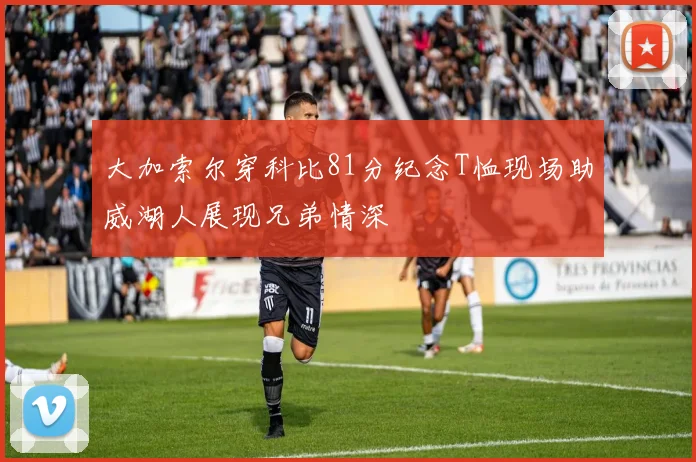 大加索尔穿科比81分纪念T恤现场助威湖人展现兄弟情深